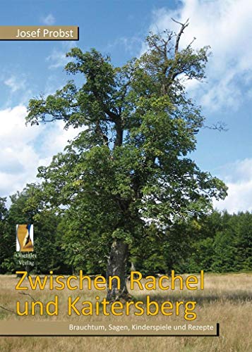 Zwischen Rachel und Kaitersberg: Brauchtum, Sagen, Kinderspiele und Rezepte von Ohetaler-Verlag